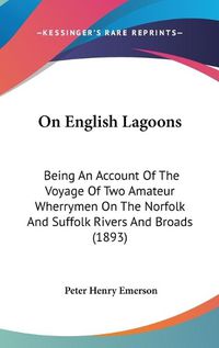 Cover image for On English Lagoons: Being an Account of the Voyage of Two Amateur Wherrymen on the Norfolk and Suffolk Rivers and Broads (1893)