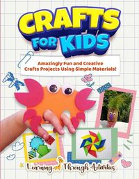 Cover image for Crafts For Kids: Amazingly Fun And Creative Craft Projects Using Simple Materials!