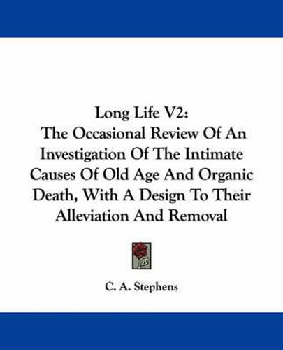 Cover image for Long Life V2: The Occasional Review of an Investigation of the Intimate Causes of Old Age and Organic Death, with a Design to Their Alleviation and Removal