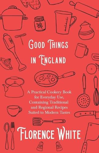 Cover image for Good Things in England - A Practical Cookery Book for Everyday Use, Containing Traditional and Regional Recipes Suited to Modern Tastes