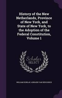 Cover image for History of the New Netherlands, Province of New York, and State of New York, to the Adoption of the Federal Constitution, Volume 1