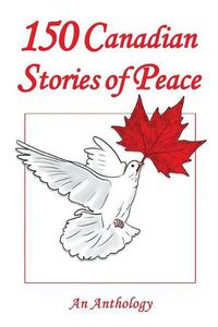 Cover image for 150 Canadian Stories of Peace: An Anthology