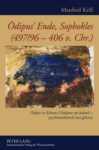 Oedipus' Ende, Sophokles (497/96-406 V. Chr.): Oedipus in Kolonos (Oidipous Epi Kolon&#333;) - Psychoanalytisch Neu Gelesen