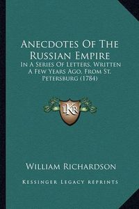 Cover image for Anecdotes of the Russian Empire: In a Series of Letters, Written a Few Years Ago, from St. Petersburg (1784)