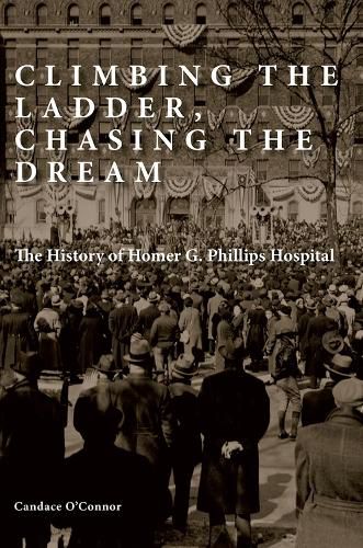 Climbing the Ladder, Chasing the Dream: The History of Homer G. Phillips Hospital