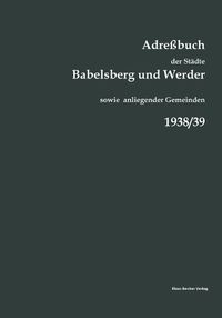 Cover image for Adressbuch der Stadte Babelsberg und Werder, 1938/39: sowie der Gemeinden Bergholz-Rehbrucke, Caputh, Drewitz, Fahrland, Ferch, Geltow, Glindow, Golm, Krampnitz, Michendorf, Petzow, Saarmund, Sacrow und Wilhelmshorst.