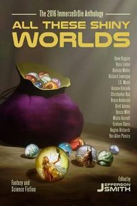 Cover image for All These Shiny Worlds: The 2016 ImmerseOrDie Anthology