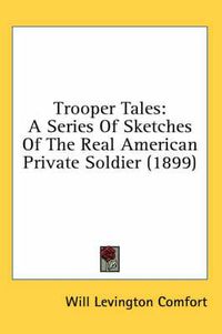 Cover image for Trooper Tales: A Series of Sketches of the Real American Private Soldier (1899)