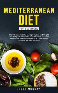 Cover image for Mediterranean Diet for Beginners: The Ultimate Healthy Eating Solution and Weight Loss Program for Chronic Inflammation, Diabetes Prevention, Improving Longevity & Lower Blood Pressure.