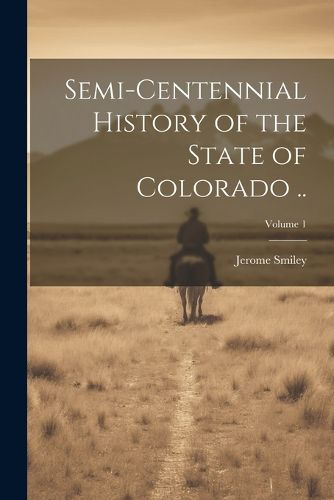 Cover image for Semi-centennial History of the State of Colorado ..; Volume 1