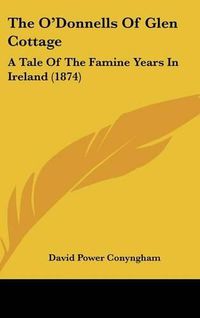 Cover image for The O'Donnells of Glen Cottage: A Tale of the Famine Years in Ireland (1874)