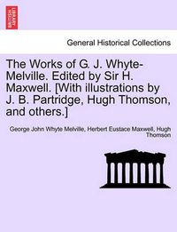 Cover image for The Works of G. J. Whyte-Melville. Edited by Sir H. Maxwell. [With Illustrations by J. B. Partridge, Hugh Thomson, and Others.]