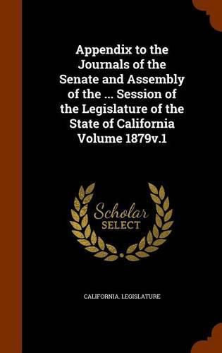 Cover image for Appendix to the Journals of the Senate and Assembly of the ... Session of the Legislature of the State of California Volume 1879v.1