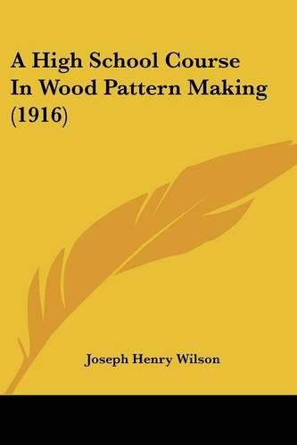 Cover image for A High School Course in Wood Pattern Making (1916)