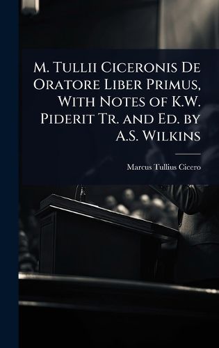 Cover image for M. Tullii Ciceronis De Oratore Liber Primus, With Notes of K.W. Piderit Tr. and Ed. by A.S. Wilkins