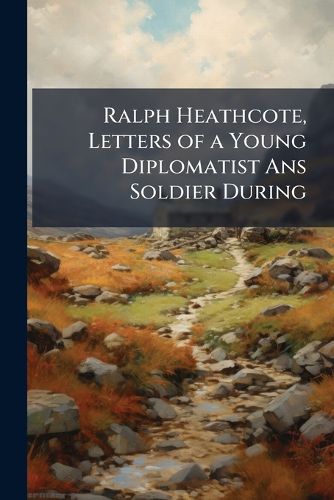 Cover image for Ralph Heathcote, Letters of a Young Diplomatist ANS Soldier During