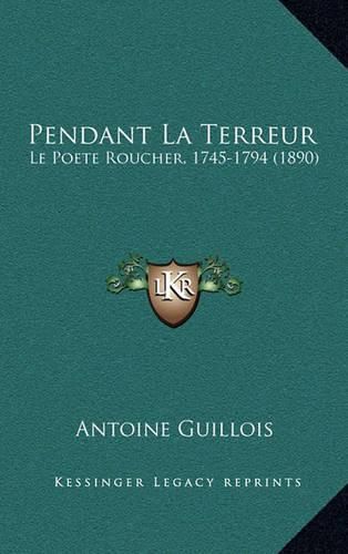 Pendant La Terreur: Le Poete Roucher, 1745-1794 (1890)