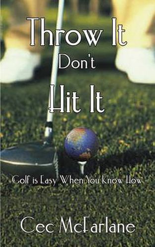 Cover image for Throw it Don't Hit it: Golf is Easy When You Know How