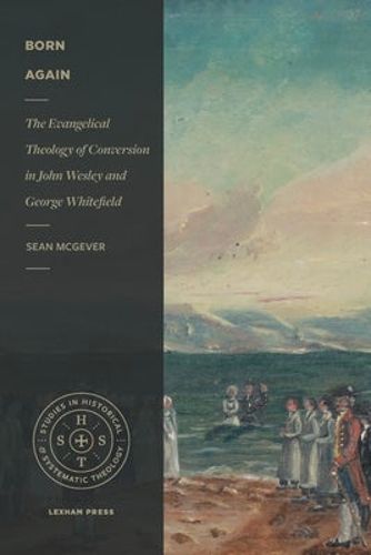 Cover image for Born Again: The Evangelical Theology of Conversion in John Wesley and George Whitefield