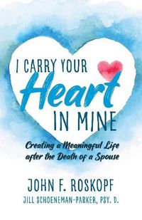 Cover image for I Carry Your Heart in Mine: Creating a Meaningful Life after the Death of a Spouse