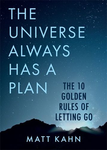 The Universe Always Has a Plan: The 10 Golden Rules of Letting Go