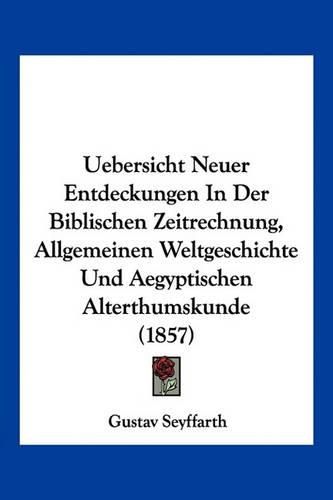 Uebersicht Neuer Entdeckungen in Der Biblischen Zeitrechnung, Allgemeinen Weltgeschichte Und Aegyptischen Alterthumskunde (1857)