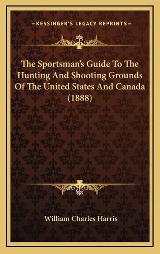 Cover image for The Sportsman's Guide to the Hunting and Shooting Grounds of the United States and Canada (1888)