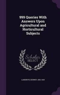 Cover image for 999 Queries with Answers Upon Agricultural and Horticultural Subjects