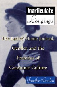 Cover image for Inarticulate Longings: The Ladies' Home Journal, Gender and the Promise of Consumer Culture
