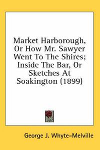 Cover image for Market Harborough, or How Mr. Sawyer Went to the Shires; Inside the Bar, or Sketches at Soakington (1899)