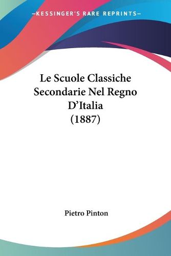 Cover image for Le Scuole Classiche Secondarie Nel Regno D'Italia (1887)