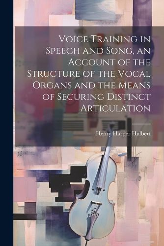 Cover image for Voice Training in Speech and Song, an Account of the Structure of the Vocal Organs and the Means of Securing Distinct Articulation