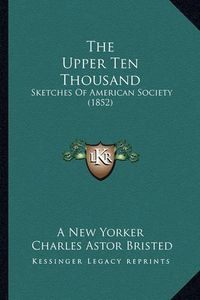 Cover image for The Upper Ten Thousand: Sketches of American Society (1852)