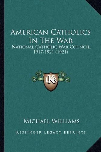 Cover image for American Catholics in the War: National Catholic War Council, 1917-1921 (1921)