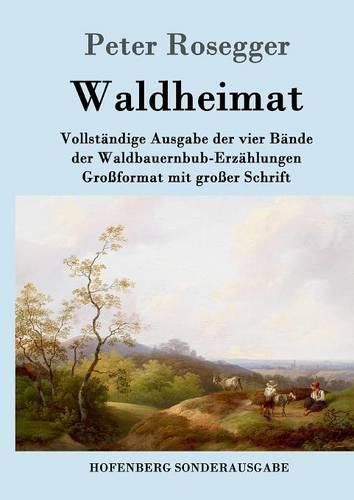 Waldheimat: Vollstandige Ausgabe der vier Bande der Waldbauernbub-Erzahlungen Grossformat mit grosser Schrift