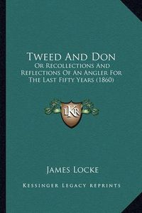 Cover image for Tweed and Don: Or Recollections and Reflections of an Angler for the Last Fifty Years (1860)