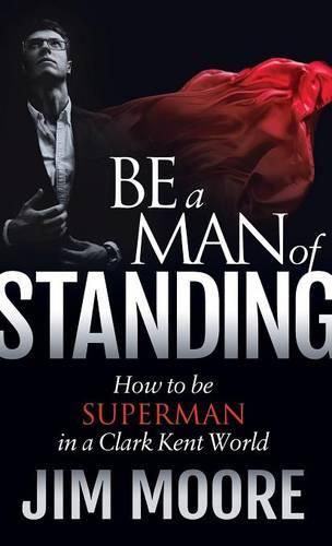 Cover image for Be a Man of Standing: How to Be Superman in a Clark Kent World