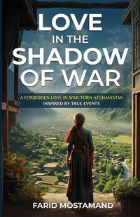 Cover image for Love In the Shadow of War. A Forbidden Love in War-Torn Afghanistan