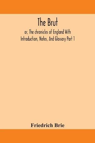 Cover image for The Brut; or, The chronicles of England With Introduction, Notes, And Glossary Part 1