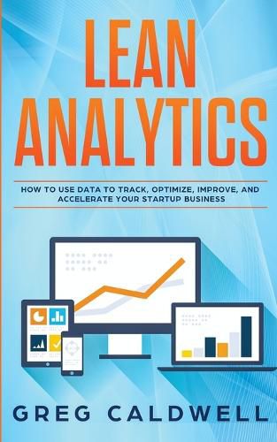 Cover image for Lean Analytics: How to Use Data to Track, Optimize, Improve and Accelerate Your Startup Business (Lean Guides with Scrum, Sprint, Kanban, DSDM, XP & Crystal)