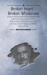 Cover image for Broken Heart / Broken Wholeness: The Post-Holocaust Plea for Jewish Reconstruction of the Soviet Yiddish Writer Der Nister