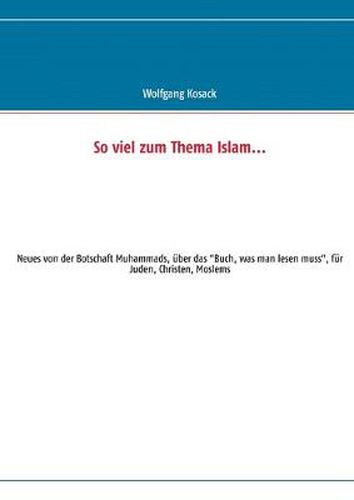 Cover image for So viel zum Thema Islam: Neues von der Botschaft Muhammads, uber das Buch, was man lesen muss, fur Juden, Christen, Moslems