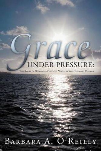 Cover image for Grace Under Pressure: The Roles of Women-Then and Now-in the Catholic Church