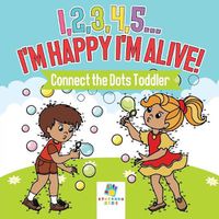 Cover image for I,2,3,4,5...I'm Happy I'm Alive! - Connect the Dots Toddler