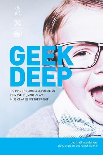 Cover image for Geek Deep: Tapping the Limitless Potential of Masters, Makers, and Missionaries on the Fringe