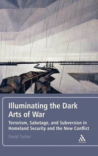 Cover image for Illuminating the Dark Arts of War: Terrorism, Sabotage, and Subversion in Homeland Security and the New Conflict