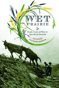 Cover image for Wet Prairie: People, Land, and Water in Agricultural Manitoba