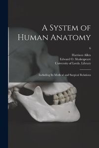 Cover image for A System of Human Anatomy: Including Its Medical and Surgical Relations; 6