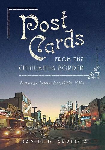 Cover image for Postcards from the Chihuahua Border: Revisiting a Pictorial Past, 1900s-1950s