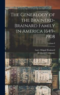 Cover image for The Genealogy of the Brainerd-Brainard Family in America 1649-1908; Volume I